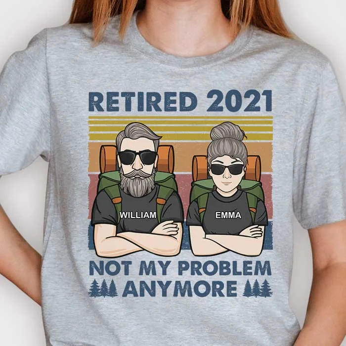 Retired 2021 - Not My Problem Anymore - Gift For Camping Couples, Personalized Unisex T-shirt, Hoodie, Sweatshirt