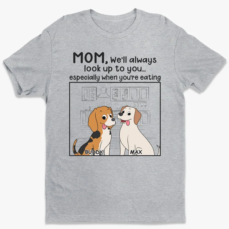 We'll Always Look Up To You Especially When You're Eating - Dog Personalized Custom Unisex T-shirt, Hoodie, Sweatshirt - Gift For Pet Owners, Pet Lovers