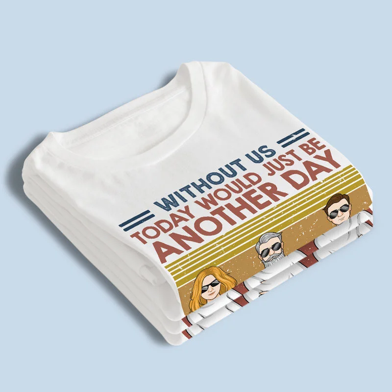 Without Us, Today Would Just Be Another Day - Family Personalized Custom Unisex T-shirt, Hoodie, Sweatshirt - Birthday Gift For Dad